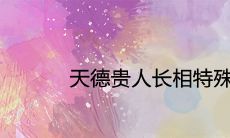天德贵人长相特殊是真的吗 有哪些特征