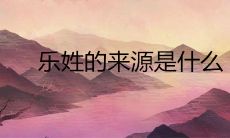 乐姓的来源是什么