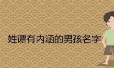 姓谭的男孩起名有内涵2022首选