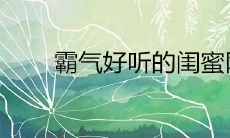 2022霸气好听的闺蜜网名